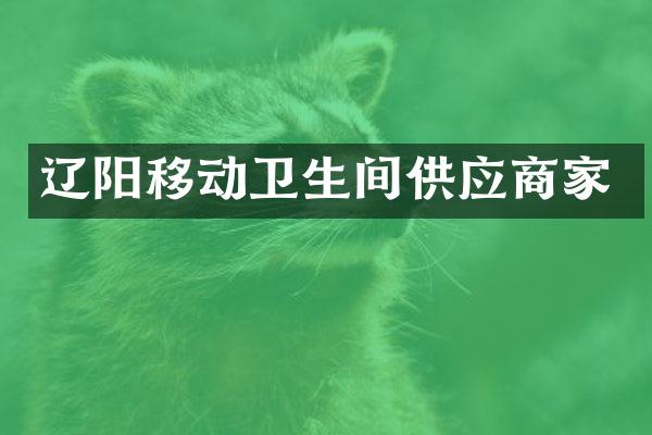 辽阳移动卫生间供应商家