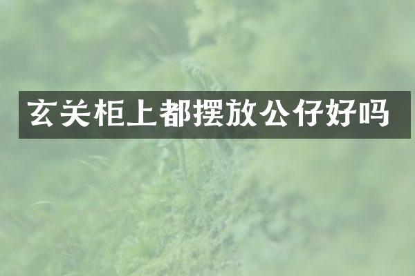 玄关柜上都摆放公仔好吗