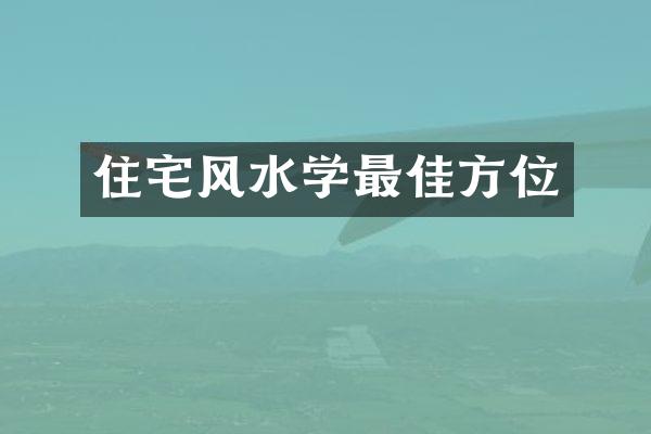 住宅风水学最佳方位
