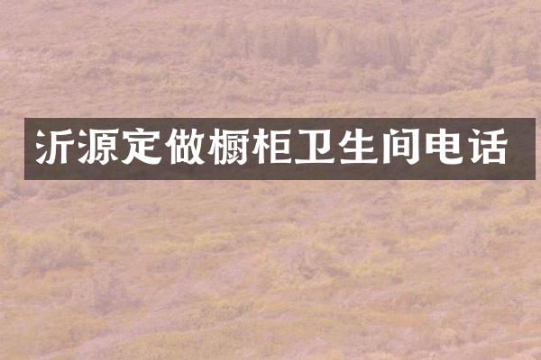 沂源定做橱柜卫生间电话