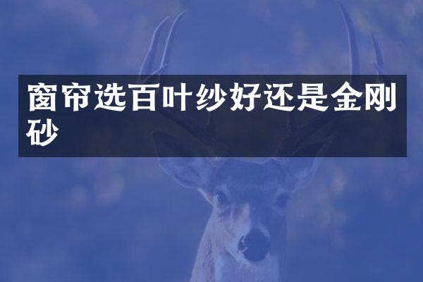 窗帘选百叶纱好还是金刚砂