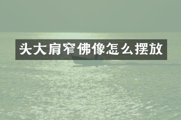 头大肩窄佛像怎么摆放
