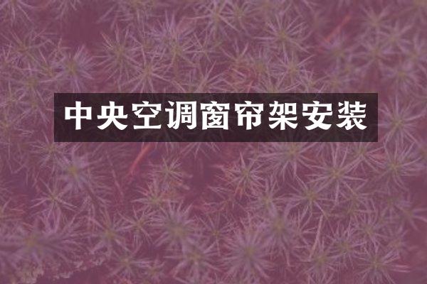 中央空调窗帘架安装