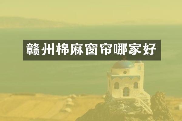 赣州棉麻窗帘哪家好