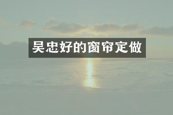 吴忠好的窗帘定做