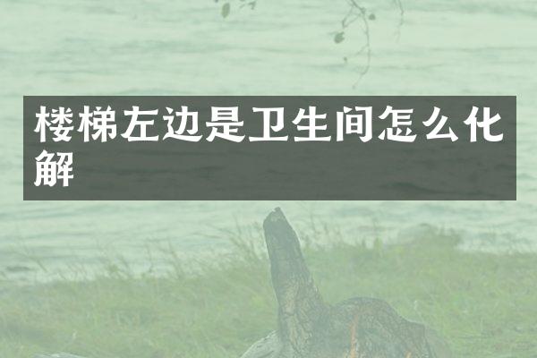 楼梯左边是卫生间怎么化解