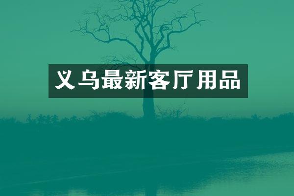 义乌最新客厅用品