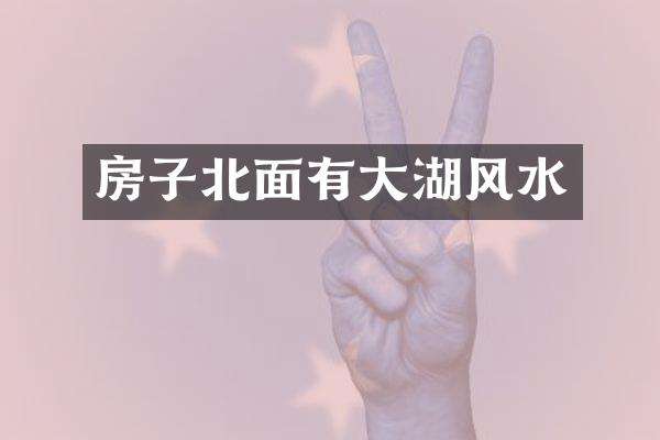 房子北面有大湖风水