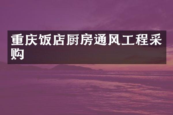 重庆饭店厨房通风工程采购