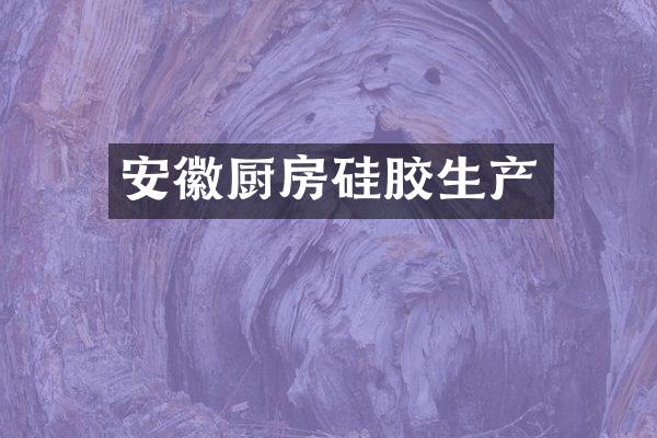安徽厨房硅胶生产
