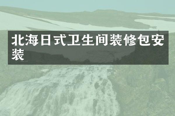 北海日式卫生间装修包安装