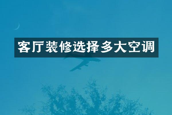 客厅装修选择多大空调