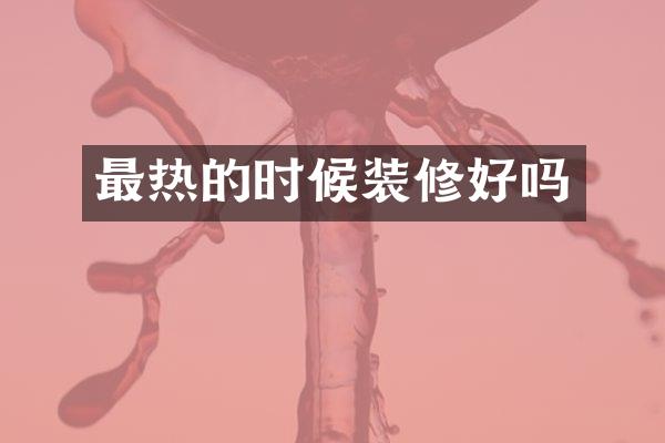 最热的时候装修好吗