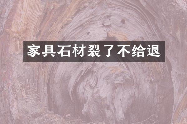 家具石材裂了不给退