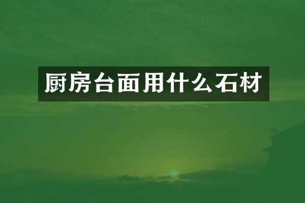 厨房台面用什么石材
