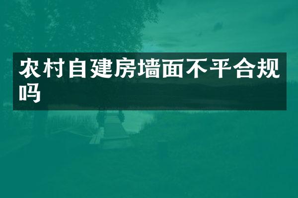 农村自建房墙面不平合规吗