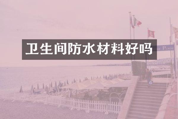 卫生间防水材料好吗