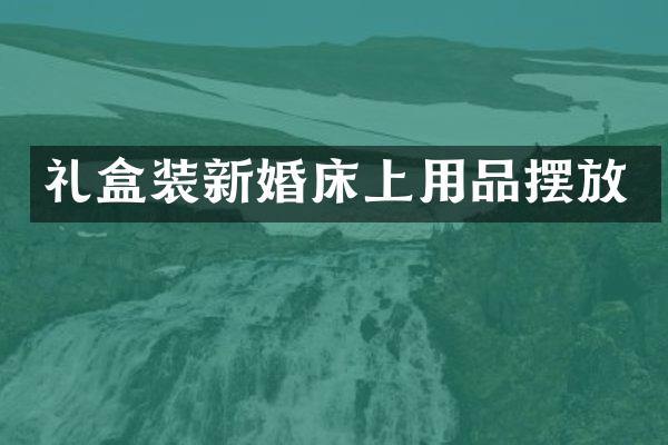 礼盒装新婚床上用品摆放