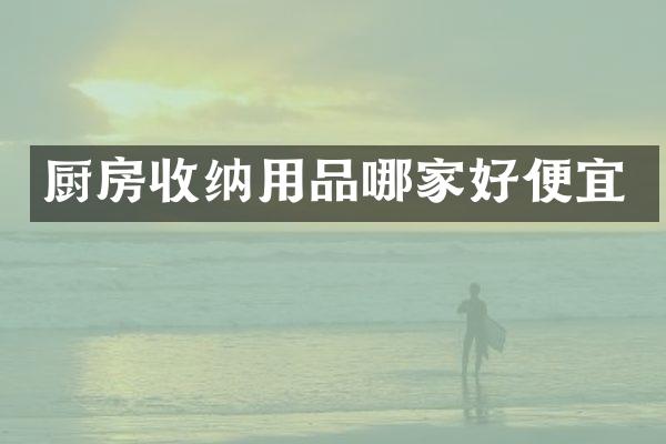 厨房收纳用品哪家好便宜