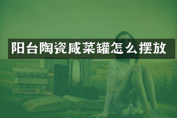 阳台陶瓷咸菜罐怎么摆放