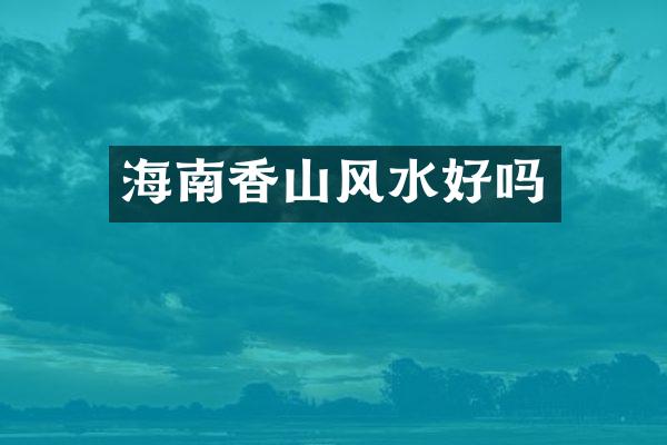 海南香山风水好吗