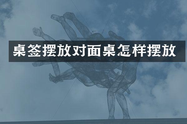 桌签摆放对面桌怎样摆放