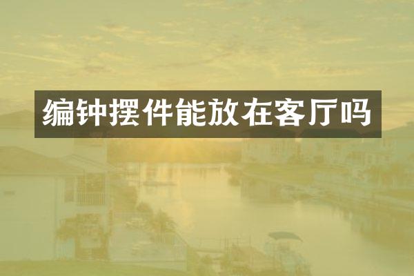编钟摆件能放在客厅吗