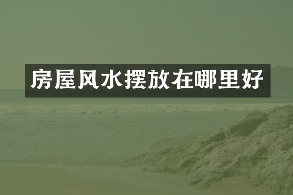 房屋风水摆放在哪里好