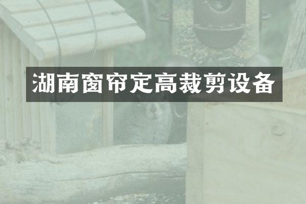 湖南窗帘定高裁剪设备