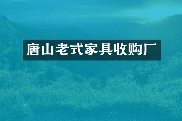 唐山老式家具收购厂