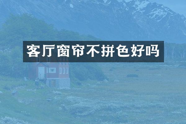 客厅窗帘不拼色好吗