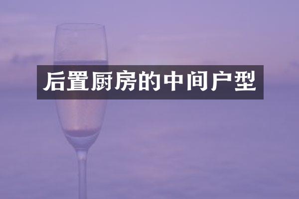 后置厨房的中间户型