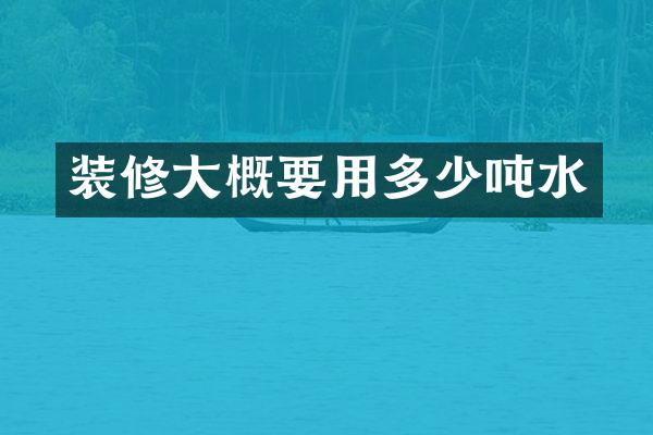 装修大概要用多少吨水