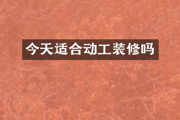 今天适合动工装修吗