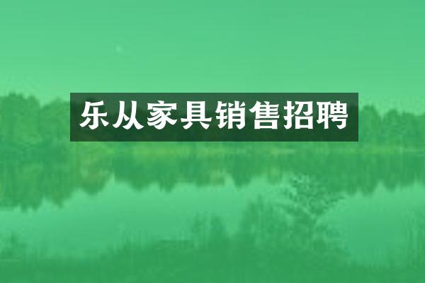 乐从家具销售招聘