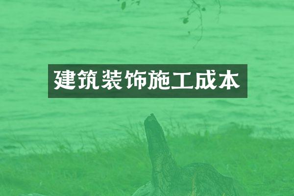 建筑装饰施工成本