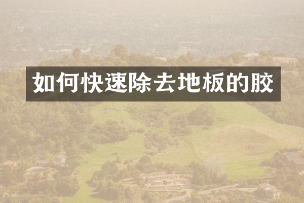如何快速除去地板的胶