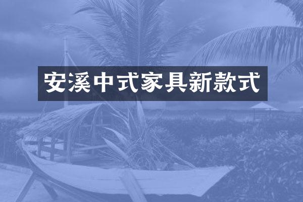安溪中式家具新款式