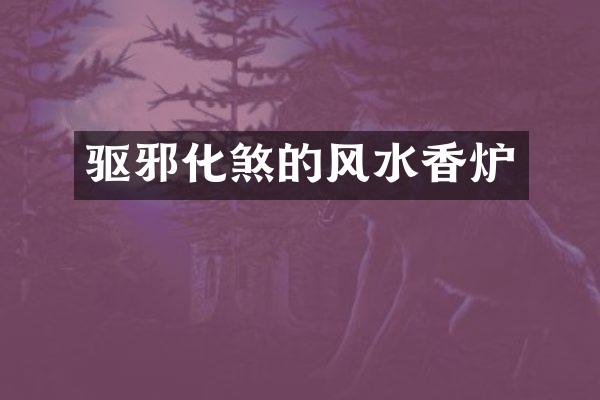 驱邪化煞的风水香炉