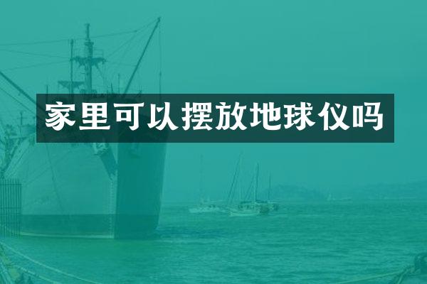 家里可以摆放地球仪吗