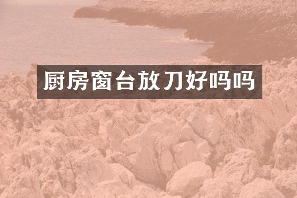 厨房窗台放刀好吗吗