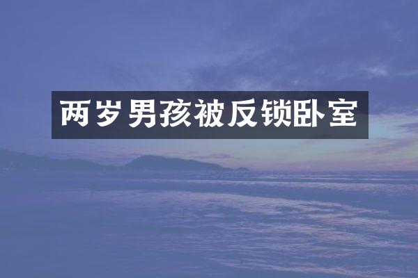 两岁男孩被反锁卧室