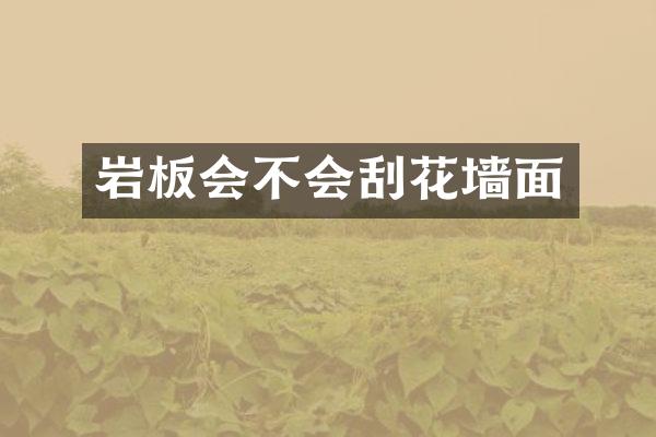 岩板会不会刮花墙面