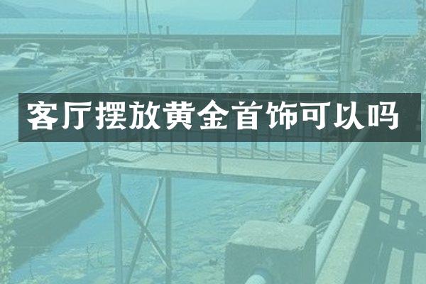 客厅摆放黄金首饰可以吗