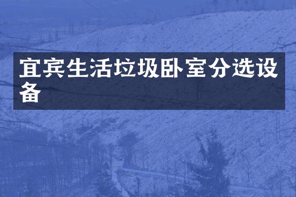 宜宾生活垃圾卧室分选设备