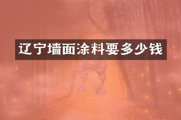 辽宁墙面涂料要多少钱