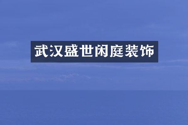 武汉盛世闲庭装饰