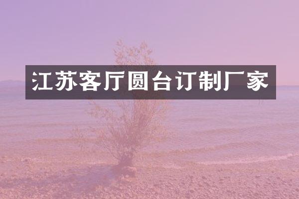江苏客厅圆台订制厂家
