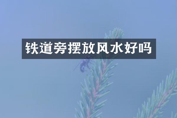 铁道旁摆放风水好吗