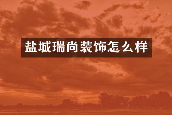 盐城瑞尚装饰怎么样